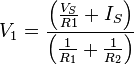 V_1 = \frac{\left( \frac{V_S}{R1} + I_S \right)}{\left( \frac{1}{R_1} + \frac{1}{R_2} \right)}