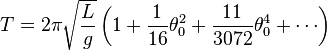 
T = 2\pi \sqrt{L\over g} \left( 1+ \frac{1}{16}\theta_0^2 + \frac{11}{3072}\theta_0^4 + \cdots \right)
