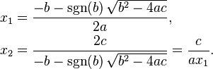 \begin{align}
x_1 &= \frac{-b - \sgn (b) \,\sqrt {b^2-4ac}}{2a}, \\
x_2 &= \frac{2c}{-b - \sgn (b) \,\sqrt {b^2-4ac}} = \frac{c}{ax_1}.
\end{align}