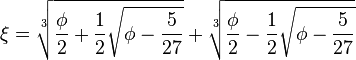 \xi = \sqrt[3]{\frac{\phi}{2} + \frac{1}{2}\sqrt{\phi - \frac{5}{27}}} + \sqrt[3]{\frac{\phi}{2} - \frac{1}{2}\sqrt{\phi - \frac{5}{27}}}