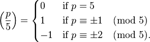 \left(\frac{p}{5}\right) = \begin{cases} 0 & \textrm{if}\;p =5\\ 1 &\textrm{if}\;p \equiv \pm1 \pmod 5\\ -1 &\textrm{if}\;p \equiv \pm2 \pmod 5.\end{cases}