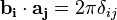 \mathbf{b_i} \cdot \mathbf{a_j}=2\pi\delta_{ij}