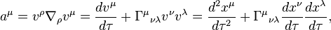 a^{\mu}=v^{\rho}\nabla_{\rho}v^{\mu} =\frac{dv^{\mu}}{d\tau}+ \Gamma^{\mu}{}_{\nu\lambda}v^{\nu}v^{\lambda}= \frac{d^2x^{\mu}}{d\tau^2}+ \Gamma^{\mu}{}_{\nu\lambda}\frac{dx^{\nu}}{d\tau}\frac{dx^{\lambda}}{d\tau},