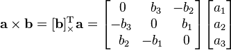 \mathbf{a} \times \mathbf{b} = [\mathbf{b}]_{\times}^\mathrm T \mathbf{a} = \begin{bmatrix}\,0&\,\,b_3&\!-b_2\\ -b_3&0&\,\,b_1\\\,\,b_2&\!-b_1&\,0\end{bmatrix}\begin{bmatrix}a_1\\a_2\\a_3\end{bmatrix}