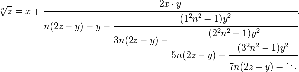 
\sqrt[n]{z}=x+\cfrac{2x\cdot y}{n(2z - y)-y-\cfrac{(1^2n^2-1)y^2}{3n(2z - y)-\cfrac{(2^2n^2-1)y^2}{5n(2z - y)-\cfrac{(3^2n^2-1)y^2}{7n(2z - y)-\ddots}}}}.
