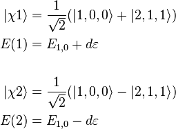 \begin{align}
|\chi 1 \rangle &= \frac{1}{\sqrt{2}} (|1,0,0 \rangle + |2,1,1 \rangle) \\
E(1) &=E_{1,0}+d {\varepsilon} \\
 &\quad \\
|\chi 2 \rangle &= \frac{1}{\sqrt{2}}(|1,0,0 \rangle - |2,1,1 \rangle) \\
E(2) &=E_{1,0} -d {\varepsilon}
\end{align}