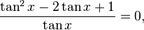 \frac{\tan^2 x  -2 \tan x+1}{\tan x} = 0,