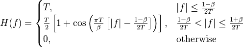 H(f) = \begin{cases}
 T,
       & |f| \leq \frac{1 - \beta}{2T} \\
 \frac{T}{2}\left[1 + \cos\left(\frac{\pi T}{\beta}\left[|f| - \frac{1 - \beta}{2T}\right]\right)\right],
       & \frac{1 - \beta}{2T} < |f| \leq \frac{1 + \beta}{2T} \\
 0,
       & \mbox{otherwise}
\end{cases}