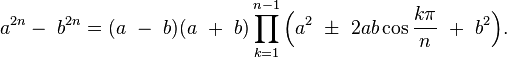  a^{2n} - \ b^{2n} = (a\ -\ b)(a\ +\ b)\prod_{k=1}^{n-1} \Bigl(a^2 \ \pm \ 2ab\cos\frac{k\pi}n \ + \ b^2\Bigl).\!
