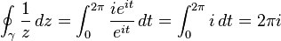 \oint_\gamma \frac{1}{z}\,dz = \int_0^{2\pi} { ie^{it} \over e^{it} }\,dt= \int_0^{2\pi}i\,dt = 2\pi i 