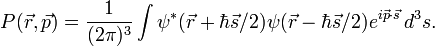  P(\vec{r},\vec{p}) = \frac{1}{(2 \pi)^3} \int \psi^*(\vec{r} + \hbar\vec{s}/2) \psi (\vec{r} - \hbar\vec{s}/2) e^{i\vec{p} \cdot \vec{s}} \, d^3 s. 