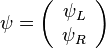 \psi=\left(\begin{array}{c}\psi_L\\ \psi_R\end{array}\right)