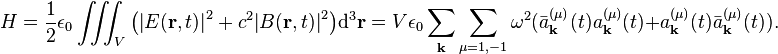 H=\frac{1}{2}{{\epsilon }_{0}}\iiint_{V}{\left( {{\left| E(\mathbf{r},t) \right|}^{2}}+{{c}^{2}}{{\left| B(\mathbf{r},t) \right|}^{2}} \right)}{{\text{d}}^{3}}\mathbf{r}=V{{\epsilon }_{0}}\sum\limits_{\mathbf{k}}{\sum\limits_{\mu =1,-1}{{{\omega }^{2}}}}(\bar{a}_{\mathbf{k}}^{(\mu )}(t)a_{\mathbf{k}}^{(\mu )}(t)+a_{\mathbf{k}}^{(\mu )}(t)\bar{a}_{\mathbf{k}}^{(\mu )}(t)).