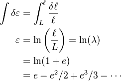 \ \begin{align}
\int\delta \varepsilon &=\int_{L}^{\ell}\frac{\delta \ell}{\ell}\\
\varepsilon&=\ln\left(\frac{\ell}{L}\right)=\ln (\lambda) \\
&=\ln(1+e) \\
&=e-e^2/2+e^3/3- \cdots \\
\end{align}
