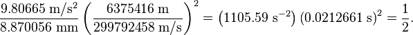  \frac{ 9.80665 \ \mathrm{m} / \mathrm{s}^2 }{ 8.870056 \ \mathrm{mm} } \left( \frac{6375416 \ \mathrm{m} }{299792458 \ \mathrm{m} / \mathrm{s} } \right)^2 = \left( 1105.59 \ \mathrm{s}^{-2} \right)  \left( 0.0212661 \ \mathrm{s} \right)^2 = \frac{1}{2}.