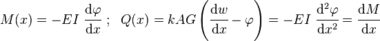 
    M(x) = -EI~ \cfrac{\mathrm{d}\varphi}{\mathrm{d}x} ~;~~ Q(x) = kAG\left(\cfrac{\mathrm{d}w}{\mathrm{d}x}-\varphi\right) = -EI~\cfrac{\mathrm{d}^2\varphi}{\mathrm{d}x^2} = \cfrac{\mathrm{d}M}{\mathrm{d}x}
 