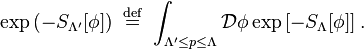 \exp\left(-S_{\Lambda'}[\phi]\right)\ \stackrel{\mathrm{def}}{=}\  \int_{\Lambda'  \leq p \leq \Lambda} \mathcal{D}\phi   \exp\left[-S_\Lambda[\phi]\right].