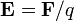 \mathbf{E} =\mathbf{F}/q\,\!