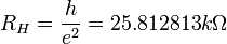 R_H = \frac{h}{e^2} = 25.812813 k\Omega \ 