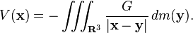 V(\mathbf{x}) = -\iiint_{\mathbf{R}^3} \frac{G}{|\mathbf{x} - \mathbf{y}|}\,dm(\mathbf{y}).