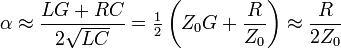 \alpha \approx \frac{LG+RC}{2\sqrt{LC}} = \tfrac{1}{2}\left(Z_0 G + \frac{R}{Z_0}\right) \approx \frac{R}{2Z_0}