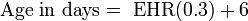 \mathrm{Age\ in\ days} =\ \mathrm{EHR} (0.3)+6 