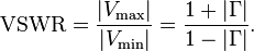 \text{VSWR} = {|V_\max| \over |V_\min|} = {{1 + |\Gamma|} \over {1 - |\Gamma|}}.