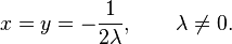 x= y = -\frac{1}{2\lambda}, \qquad \lambda \neq 0.