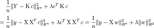 
\begin{align}
& \frac{1}{n}\|Y-\operatorname Kc\|^2_{R^n}+\lambda c^{T}\operatorname Kc \\[4pt]
= {} & \frac{1}{n}\|y-\operatorname X\operatorname X^T c\|^2_{R^n}+\lambda c^T \operatorname X\operatorname X^{T} c = \frac{1}{n}\|y-\operatorname Xw\|^2_{R^n}+\lambda \|w\|^2_{R^d}
\end{align}
