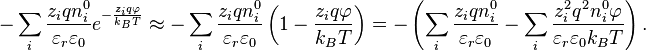 -\sum_i \frac{z_i q n^{0}_i}{\varepsilon_r \varepsilon_0} e^{-\frac{z_i q \varphi}{k_B T}} \approx -\sum_i \frac{z_i q n^{0}_i}{\varepsilon_r \varepsilon_0} \left(1-\frac{z_i q \varphi}{k_B T}\right)=-\left(\sum_i \frac{z_i q n^{0}_i}{\varepsilon_r \varepsilon_0}-\sum_i \frac{z_i^2 q^2 n^{0}_i \varphi}{\varepsilon_r \varepsilon_0 k_B T}\right).