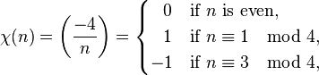 
\chi(n) =
\left(\frac{-4}{n}\right)=
\begin{cases}
\;\;\,0 & \text{if } n \text{ is even}, \\
\;\;\, 1 & \text{if } n \equiv 1 \mod 4, \\
 -1 & \text{if } n \equiv 3 \mod 4,
\end{cases}
