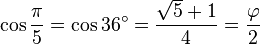 \cos \frac{\pi}{5} = \cos 36^\circ = \frac{\sqrt 5+1}{4} = \frac{\varphi}{2}