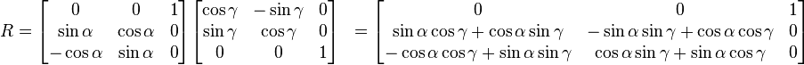 \begin{align}
 R &= \begin{bmatrix}
0 & 0 & 1 \\
\sin \alpha & \cos \alpha & 0 \\
-\cos \alpha & \sin \alpha & 0 \end{bmatrix} \begin{bmatrix}
\cos \gamma & -\sin \gamma & 0 \\
\sin \gamma & \cos \gamma & 0 \\
0 & 0 & 1 \end{bmatrix} &= \begin{bmatrix}
0 & 0 & 1 \\
\sin \alpha \cos \gamma + \cos \alpha \sin \gamma & -\sin \alpha \sin \gamma + \cos \alpha \cos \gamma & 0 \\
-\cos \alpha \cos \gamma + \sin \alpha \sin \gamma & \cos \alpha \sin \gamma + \sin \alpha \cos \gamma & 0 \end{bmatrix} \end{align}
