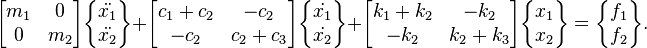 
\begin{bmatrix}m_1 & 0\\ 0 & m_2\end{bmatrix}\begin{Bmatrix}\ddot{x_1}\\ \ddot{x_2}\end{Bmatrix}+\begin{bmatrix}c_1+c_2 & -c_2\\ -c_2 & c_2+c_3\end{bmatrix}\begin{Bmatrix}\dot{x_1}\\ \dot{x_2}\end{Bmatrix}+\begin{bmatrix}k_1+k_2 & -k_2\\ -k_2 & k_2+k_3\end{bmatrix}\begin{Bmatrix} x_1\\ x_2\end{Bmatrix}=\begin{Bmatrix} f_1\\ f_2\end{Bmatrix}.
