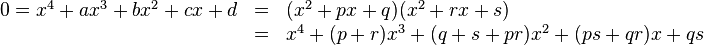 
  \begin{array}{lcl}
   0 = x^4 + ax^3 + bx^2 + cx + d & = & (x^2 + px + q)(x^2 + rx + s) \\
   & = & x^4 + (p + r)x^3 + (q + s + pr)x^2 + (ps + qr)x + qs
  \end{array}
 