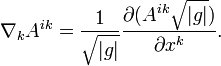 \nabla_k A^{ik}= \frac{1}{\sqrt{|g|}} \frac{\partial (A^{ik}\sqrt{|g|})}{\partial x^k}.\ 