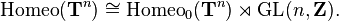 \operatorname{Homeo}(\mathbf{T}^n) \cong \operatorname{Homeo}_0(\mathbf{T}^n) \rtimes \operatorname{GL}(n,\mathbf{Z}).