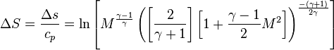 \ \Delta S = \frac{\Delta s}{c_p} = \ln\left[M^\frac{\gamma - 1}{\gamma}\left(\left[\frac{2}{\gamma + 1}\right]\left[1 + \frac{\gamma - 1}{2}M^2\right]\right)^\frac{-(\gamma + 1)}{2\gamma}\right] 