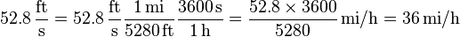  52.8\,\frac{\mathrm{ft}}{\mathrm{s}} =
 52.8\,\frac{\mathrm{ft}}{\mathrm{s}}
 \frac{1\,\mathrm{mi}}{5280\,\mathrm{ft}}
 \frac{3600\,\mathrm{s}}{1\,\mathrm{h}} =
 \frac {52.8 \times 3600}{5280}\,\mathrm{mi/h}
 = 36\,\mathrm{mi/h}