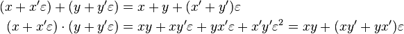 \begin{align}
      (x + x'\varepsilon) + (y + y'\varepsilon) &= x + y + (x' + y')\varepsilon \\
  (x + x'\varepsilon) \cdot (y + y'\varepsilon) &= xy + xy'\varepsilon + yx'\varepsilon + x'y'\varepsilon^2 = xy + (x y' + yx')\varepsilon
\end{align}