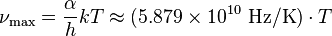 \nu_\max = { \alpha \over h} kT  \approx  (5.879 \times 10^{10} \ \mathrm{Hz/K}) \cdot T  