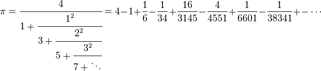 
\pi = \cfrac{4} {1+\cfrac{1^2} {3+\cfrac{2^2} {5+\cfrac{3^2} {7+\ddots}}}}
= 4 - 1 + \frac{1}{6} - \frac{1}{34} + \frac {16}{3145} - \frac{4}{4551} + \frac{1}{6601} - \frac{1}{38341} +- \cdots
