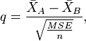  q = \frac{\bar{X}_A - \bar{X}_B}\sqrt{\frac{MSE}{n}}, 