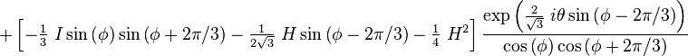  +\left[  -\tfrac{1}{3}~I\sin\left(  \phi\right)  \sin\left(  \phi
+2\pi/3\right)  -\tfrac{1}{2\sqrt{3}}~H\sin\left(  \phi-2\pi/3\right)
-\tfrac{1}{4}~H^{2}\right]  \frac{\exp\left(  \frac{2}{\sqrt{3}}~i\theta
\sin\left(  \phi-2\pi/3\right)  \right)  }{\cos\left(  \phi\right)
\cos\left(  \phi+2\pi/3\right)  } 