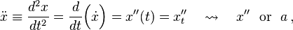 \ddot{x} \equiv \frac{d^2x}{dt^2} = \frac{d}{dt}\Bigl(\dot{x}\Bigr) = x''(t) = x''_t \quad \rightsquigarrow \quad x''\ \text{ or }\ a\,,