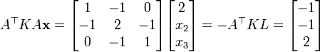 A^\top K A \mathbf{x} = \begin{bmatrix}1 & -1 & 0 \\ -1 & 2 & -1 \\ 0 & -1 & 1\end{bmatrix}\begin{bmatrix}2 \\ x_2 \\ x_3\end{bmatrix} = -A^\top K L = \begin{bmatrix}-1\\-1\\2\end{bmatrix}