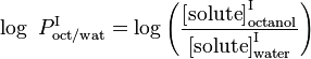 \log\ P_{\rm oct/wat}^{\rm I} = \log\Bigg(\frac{\big[\rm{solute}\big]_{\rm octanol}^{\rm I}}{\big[\rm{solute}\big]_{\rm water}^{\rm I}}\Bigg)