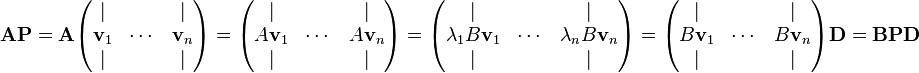  \mathbf{A}\mathbf{P}= \mathbf{A} \begin{pmatrix} | & & | \\
  \mathbf{v}_1 & \cdots & \mathbf{v}_n   \\
  | &  & | \\ 
\end{pmatrix}
= \begin{pmatrix}
  | & & | \\
  A\mathbf{v}_1 & \cdots & A\mathbf{v}_n   \\
  | &  & | \\ 
\end{pmatrix}
= \begin{pmatrix}
  | & & | \\
  \lambda_1B\mathbf{v}_1 & \cdots & \lambda_nB\mathbf{v}_n   \\
  | &  & | \\ 
\end{pmatrix}
=
\begin{pmatrix}
  | & & | \\
  B\mathbf{v}_1 & \cdots & B\mathbf{v}_n   \\
  | &  & | \\ 
\end{pmatrix}
\mathbf{D}
= \mathbf{B}\mathbf{P}\mathbf{D} 