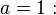 a=1: