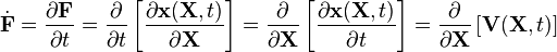 
   \dot{\mathbf{F}} = \frac{\partial \mathbf{F}}{\partial t} = \frac{\partial}{\partial t}\left[\frac{\partial \mathbf{x}(\mathbf{X}, t)}{\partial \mathbf{X}}\right] = \frac{\partial}{\partial \mathbf{X}}\left[\frac{\partial \mathbf{x}(\mathbf{X}, t)}{\partial t}\right] = \frac{\partial}{\partial \mathbf{X}}\left[\mathbf{V}(\mathbf{X}, t)\right]
 